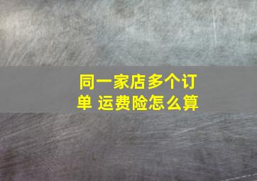 同一家店多个订单 运费险怎么算